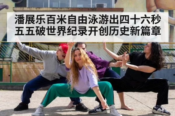 潘展乐百米自由泳游出四十六秒五五破世界纪录开创历史新篇章