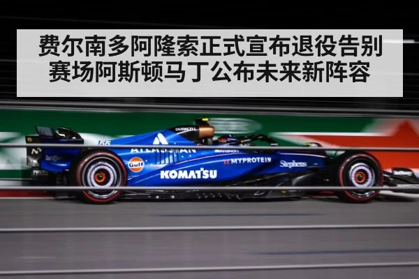 费尔南多阿隆索正式宣布退役告别赛场阿斯顿马丁公布未来新阵容