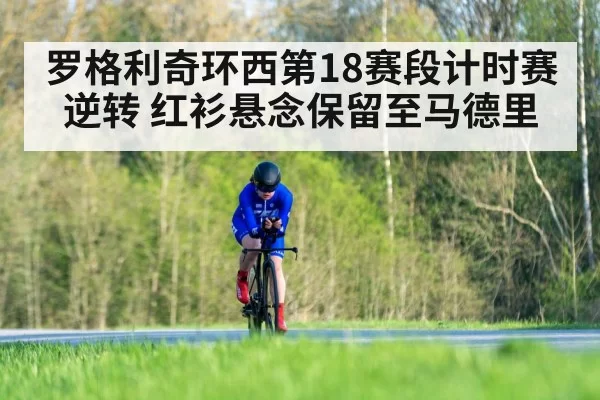 罗格利奇环西第18赛段计时赛逆转 红衫悬念保留至马德里
