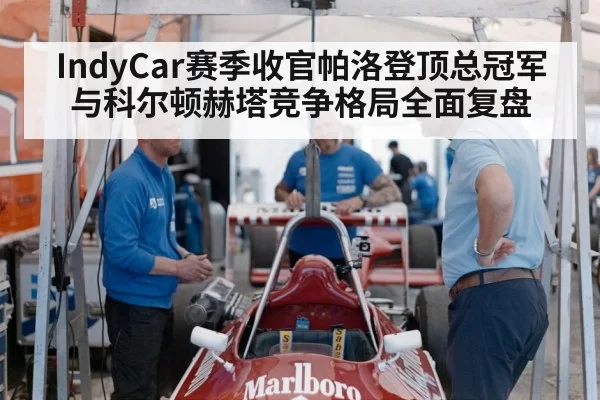 IndyCar赛季收官帕洛登顶总冠军与科尔顿赫塔竞争格局全面复盘
