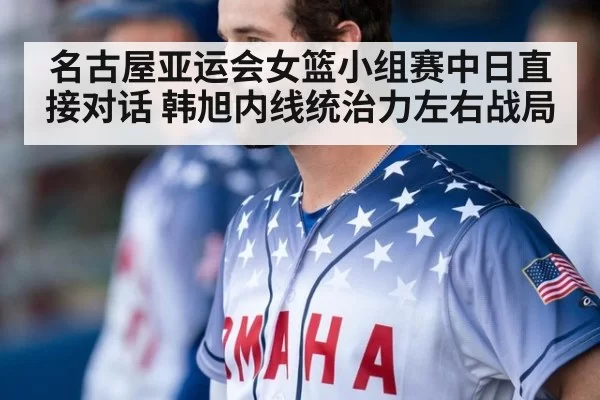名古屋亚运会女篮小组赛中日直接对话 韩旭内线统治力左右战局