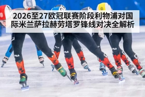 2026至27欧冠联赛阶段利物浦对国际米兰萨拉赫劳塔罗锋线对决全解析